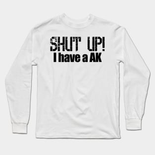 Shut up! I Have a AK Long Sleeve T-Shirt